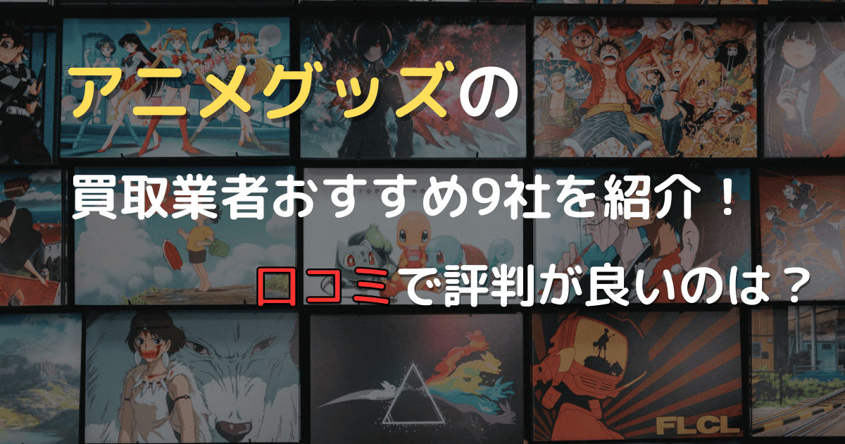 アニメグッズの買取業者おすすめ9社を紹介！口コミで評判が良いのは？ | 中古品買取の主